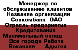 Менеджер по обслуживанию клиентов › Название организации ­ Совкомбанк, ОАО › Отрасль предприятия ­ Кредитование › Минимальный оклад ­ 1 - Все города Работа » Вакансии   . Адыгея респ.,Адыгейск г.